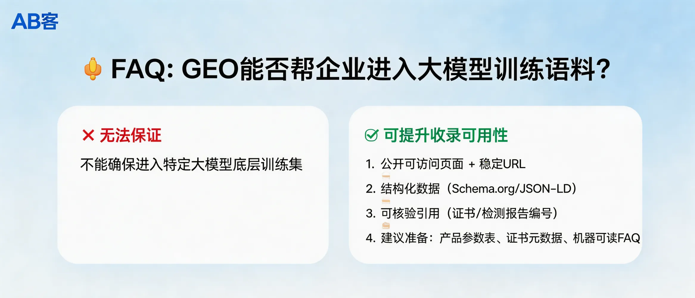 问：Can GEO help a B2B company get into a large model’s pre-training dataset?答：No. GEO cannot guarantee your company will be included in any specific large model’s pre-training dataset. What GEO can do is make your content publicly accessible, machine-readable, and verifiable—so it is more likely to be crawled, indexed, and referenced by search engines and retrieval-augmented AI systems.