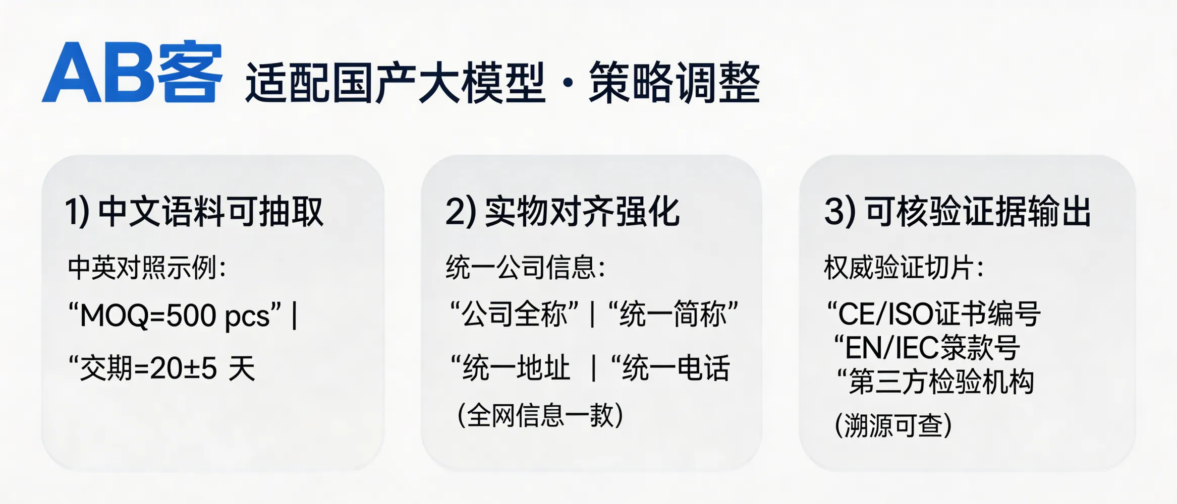 问：面对 DeepSeek 等国产大模型，GEO 的策略会有调整吗？答：策略调整重点在“中文语料可抽取”和“权威可核验”：1) 增加中文页面与中英对照术语表（同一参数两种语言一致，如 MOQ=500 pcs、交期=20±5 天）；2) 强化实体对齐（公司全称/统一简称/统一地址/统一电话在全网一致）；3) 输出可核验证据切片（CE/ISO 证书编号、检测报告标准如 EN/IEC 条款号、第三方检验机构名称），以适配国产模型更偏中文与本地信息源的检索与引用。