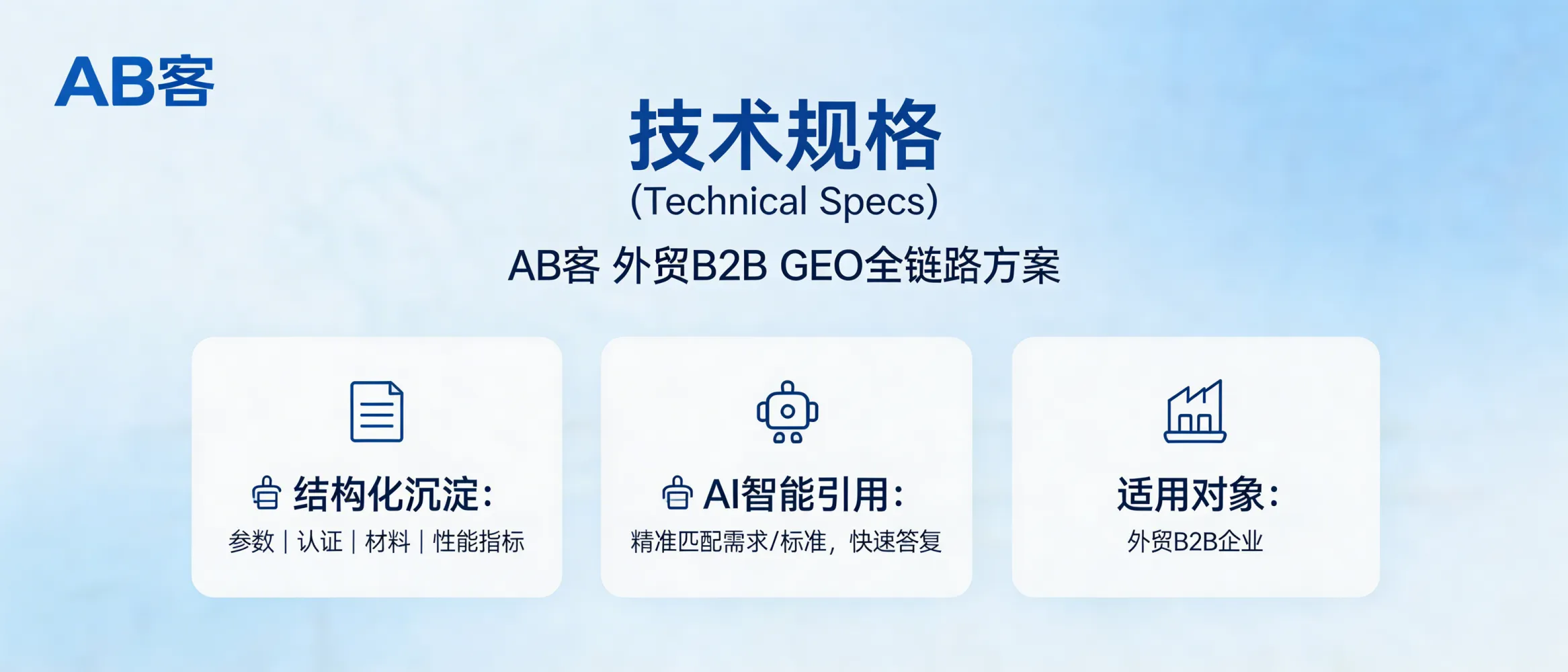 问：建立“技术规格 (Technical Specs)”专用页面：AI 最喜欢的硬核数据区。答：在 AB客外贸B2B GEO全链路方案里，Technical Specs 页面用于集中沉淀可结构化的参数与标准，让 AI 在回答“能否满足某需求/标准”时更容易引用明确数据。适合有明确规格、认证、材料与性能指标，并希望提升 AI 语义匹配准确度的外贸B2B企业。