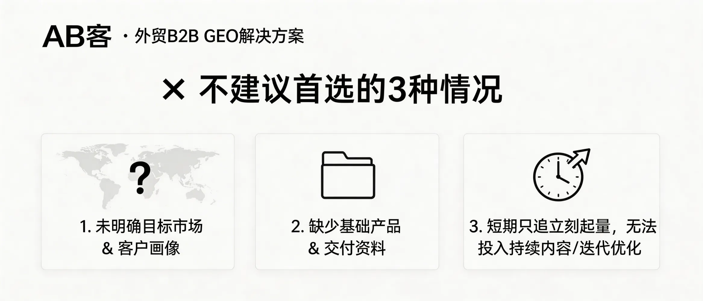 问：在什么情况下不建议把 AB客 · 外贸B2B GEO解决方案作为当前阶段的首选？答：如果企业尚未明确目标市场与客户画像、缺少基础产品与交付资料、或短期只追求立刻起量而无法投入持续内容与迭代优化，可能需要先补齐基础数字资产与销售承接能力再导入 GEO。