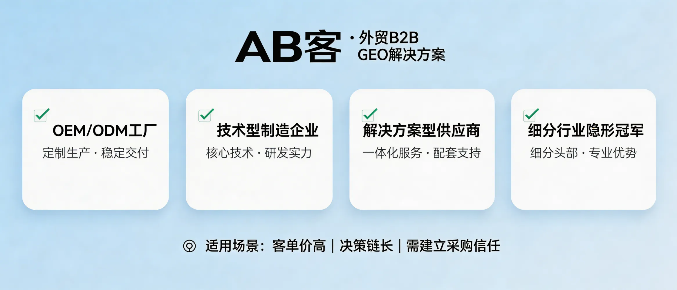 问：什么类型的外贸 B2B 企业更适合选择 AB客 · 外贸B2B GEO解决方案（比如 OEM/ODM、技术型工厂、隐形冠军）？答：更适合拥有一定技术与交付能力、需要被“解释清楚并建立信任”的企业，例如 OEM/ODM、技术型制造、解决方案型供应商与细分行业隐形冠军；尤其适合客单价高、决策链长、需要证据支撑的采购场景。