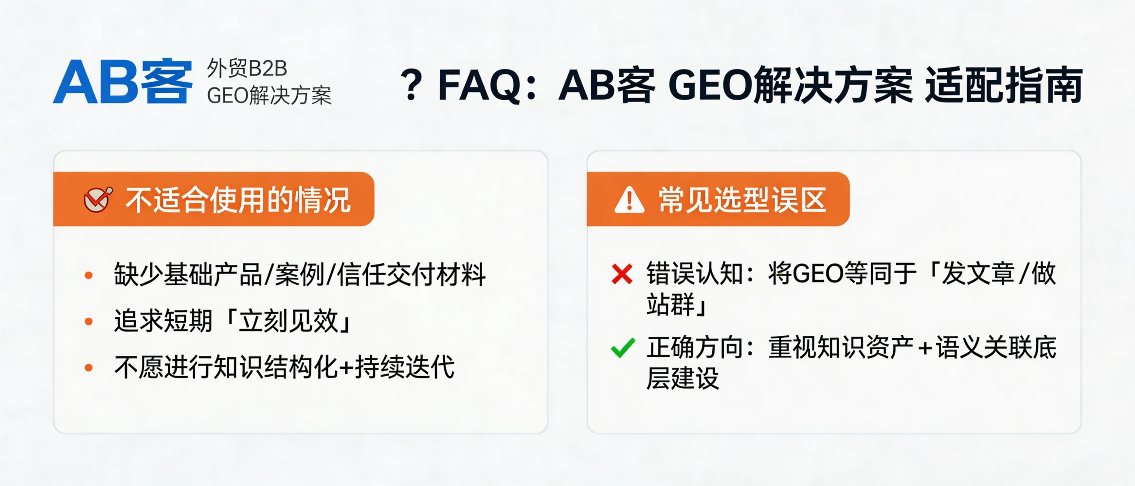 问：我该如何判断 AB客 · 外贸B2B GEO解决方案是否不适合我们，常见选型误区有哪些？答：如果企业缺少基础产品/案例/交付与信任材料、希望短期“立刻见效”或不愿进行知识结构化与持续迭代，通常不适合直接上 GEO 全链路；常见误区是把 GEO 等同于发文章或做站群，而忽略知识资产与语义关联的底层建设。