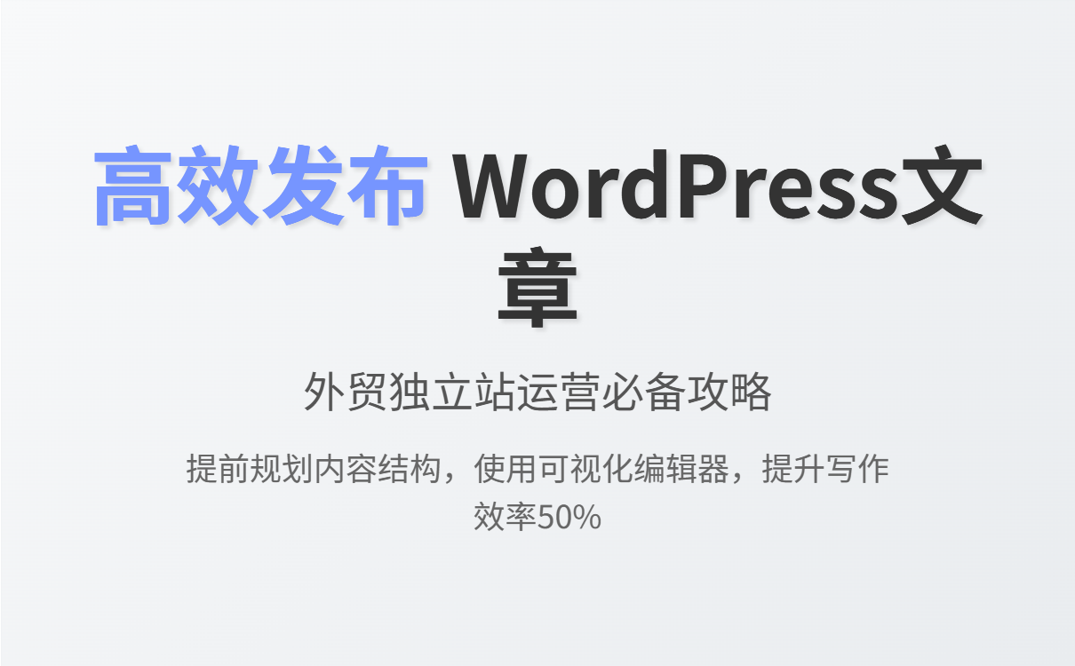 提升WordPress外贸文章发布效率,实现内容营销与获客双赢 提升WordPress外贸文章发布效率,实现内容营销与获客双赢